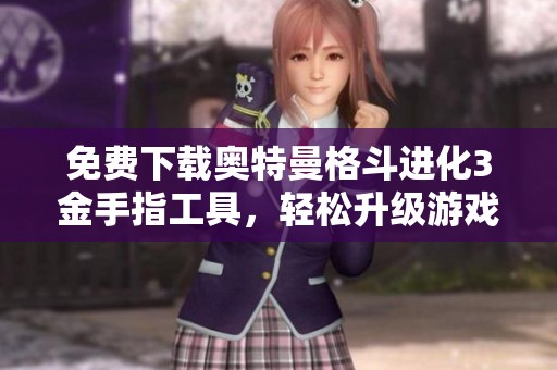 免费下载奥特曼格斗进化3金手指工具，轻松升级游戏体验