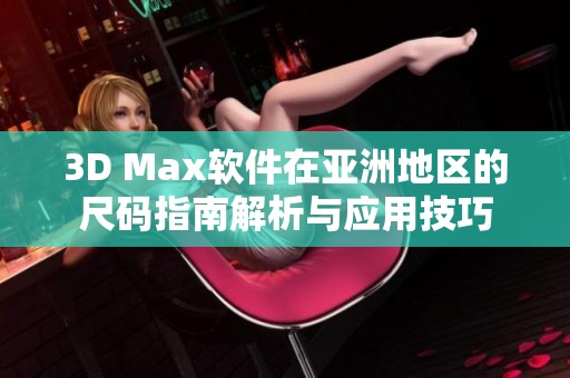 3D Max软件在亚洲地区的尺码指南解析与应用技巧