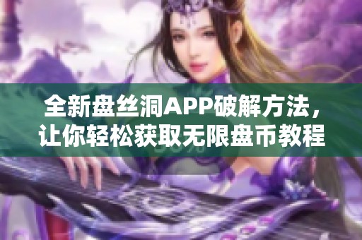全新盘丝洞APP破解方法，让你轻松获取无限盘币教程