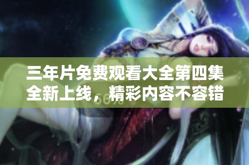三年片免费观看大全第四集全新上线，精彩内容不容错过