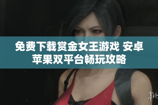 免费下载赏金女王游戏 安卓苹果双平台畅玩攻略