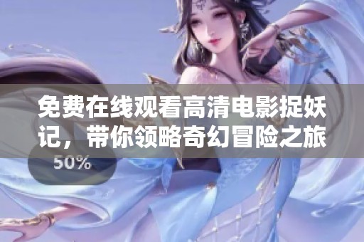 免费在线观看高清电影捉妖记，带你领略奇幻冒险之旅