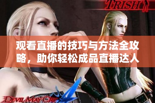 观看直播的技巧与方法全攻略，助你轻松成品直播达人