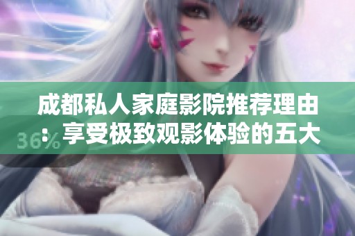 成都私人家庭影院推荐理由：享受极致观影体验的五大优势
