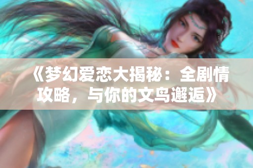 《梦幻爱恋大揭秘：全剧情攻略，与你的文鸟邂逅》
