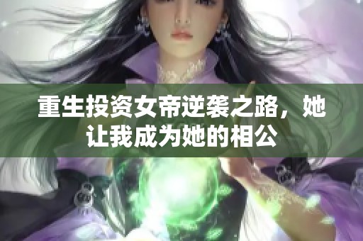 重生投资女帝逆袭之路，她让我成为她的相公