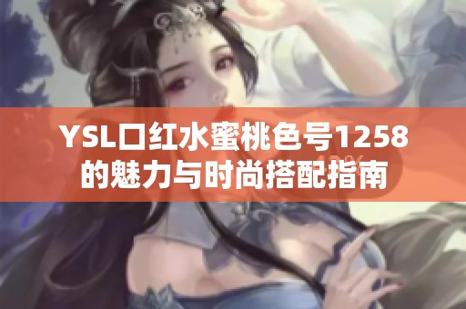 YSL口红水蜜桃色号1258的魅力与时尚搭配指南
