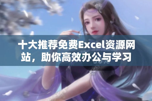 十大推荐免费Excel资源网站，助你高效办公与学习