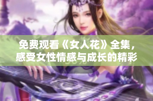 免费观看《女人花》全集，感受女性情感与成长的精彩故事