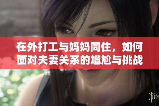 在外打工与妈妈同住，如何面对夫妻关系的尴尬与挑战