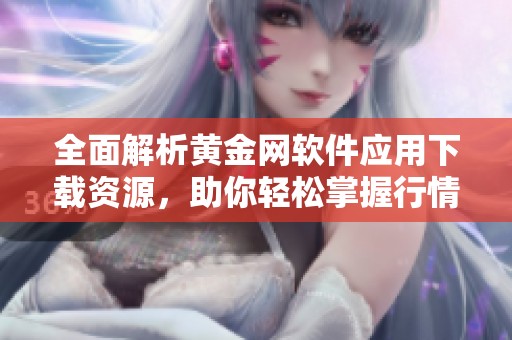 全面解析黄金网软件应用下载资源，助你轻松掌握行情动态