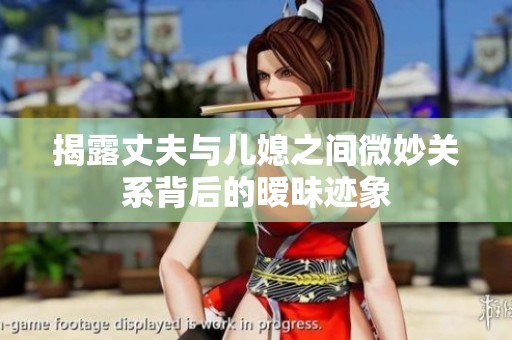 揭露丈夫与儿媳之间微妙关系背后的暧昧迹象
