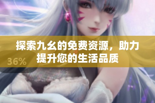 探索九幺的免费资源，助力提升您的生活品质