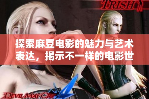 探索麻豆电影的魅力与艺术表达，揭示不一样的电影世界