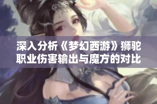 深入分析《梦幻西游》狮驼职业伤害输出与魔方的对比