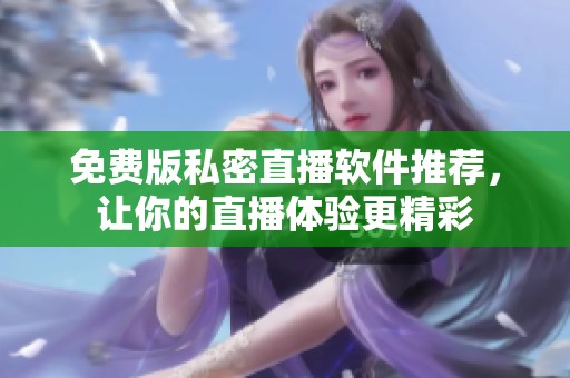 免费版私密直播软件推荐，让你的直播体验更精彩