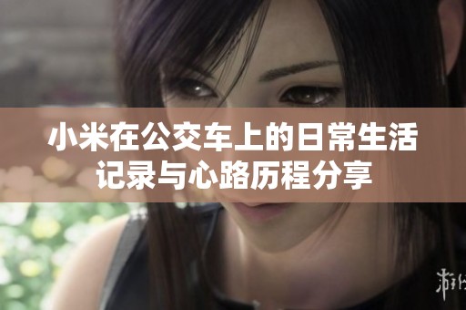 小米在公交车上的日常生活记录与心路历程分享