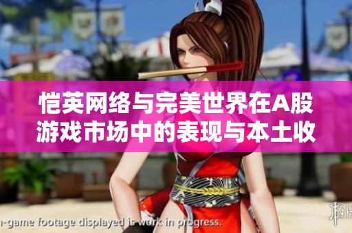 恺英网络与完美世界在A股游戏市场中的表现与本土收入分析