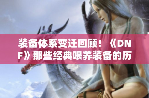 装备体系变迁回顾！《DNF》那些经典喂养装备的历史探秘