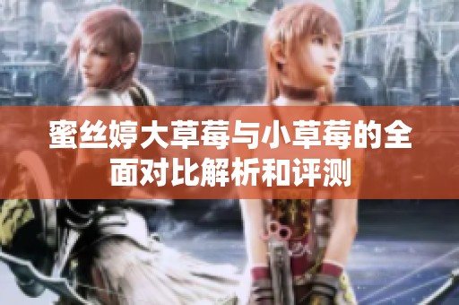 蜜丝婷大草莓与小草莓的全面对比解析和评测