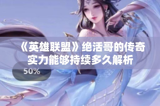 《英雄联盟》绝活哥的传奇实力能够持续多久解析