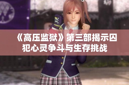 《高压监狱》第三部揭示囚犯心灵争斗与生存挑战