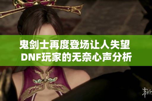 鬼剑士再度登场让人失望 DNF玩家的无奈心声分析