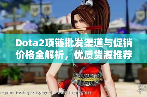 Dota2项链批发渠道与促销价格全解析，优质货源推荐