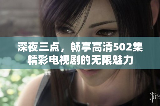深夜三点，畅享高清502集精彩电视剧的无限魅力