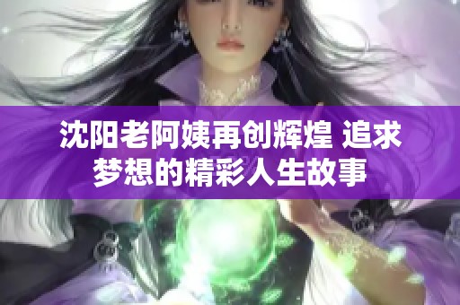 沈阳老阿姨再创辉煌 追求梦想的精彩人生故事