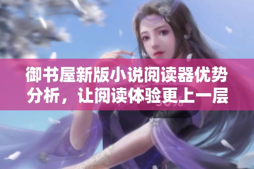 御书屋新版小说阅读器优势分析，让阅读体验更上一层楼