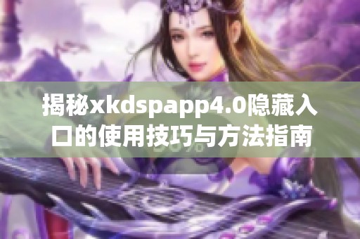 揭秘xkdspapp4.0隐藏入口的使用技巧与方法指南