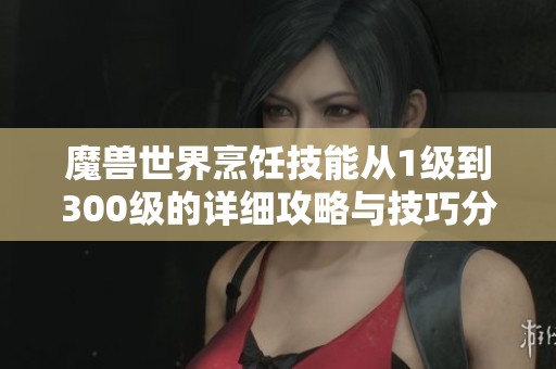 魔兽世界烹饪技能从1级到300级的详细攻略与技巧分享