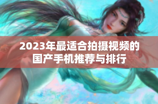 2023年最适合拍摄视频的国产手机推荐与排行