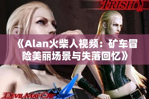 《Alan火柴人视频：矿车冒险美丽场景与失落回忆》