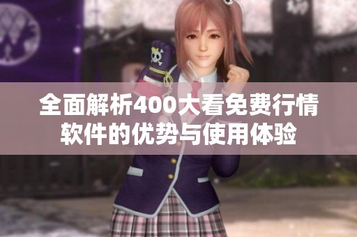全面解析400大看免费行情软件的优势与使用体验