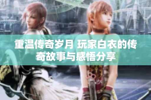 重温传奇岁月 玩家白衣的传奇故事与感悟分享