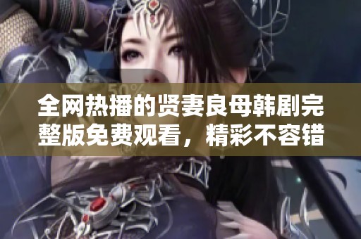 全网热播的贤妻良母韩剧完整版免费观看，精彩不容错过