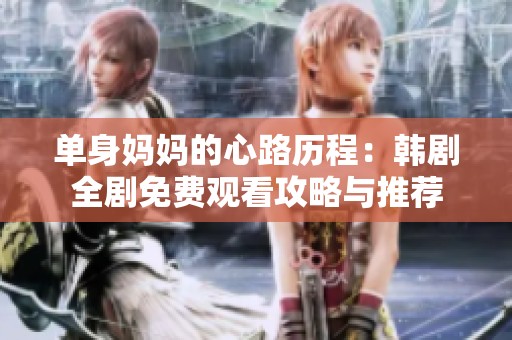单身妈妈的心路历程：韩剧全剧免费观看攻略与推荐