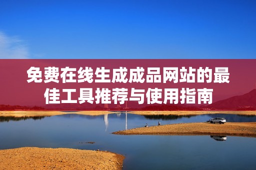 免费在线生成成品网站的最佳工具推荐与使用指南