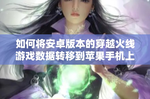 如何将安卓版本的穿越火线游戏数据转移到苹果手机上