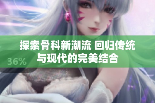探索骨科新潮流 回归传统与现代的完美结合