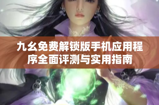 九幺免费解锁版手机应用程序全面评测与实用指南