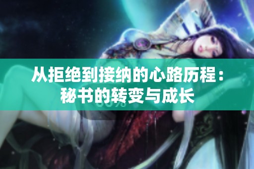 从拒绝到接纳的心路历程：秘书的转变与成长