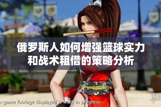 俄罗斯人如何增强篮球实力和战术租借的策略分析