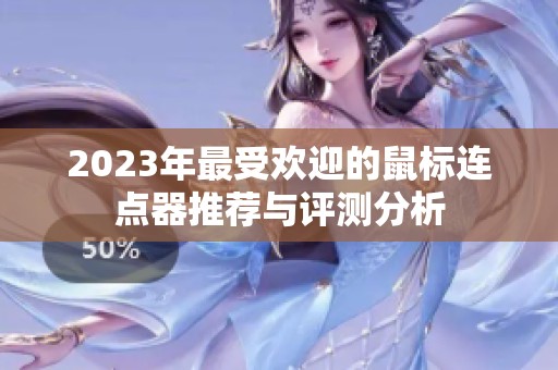 2023年最受欢迎的鼠标连点器推荐与评测分析