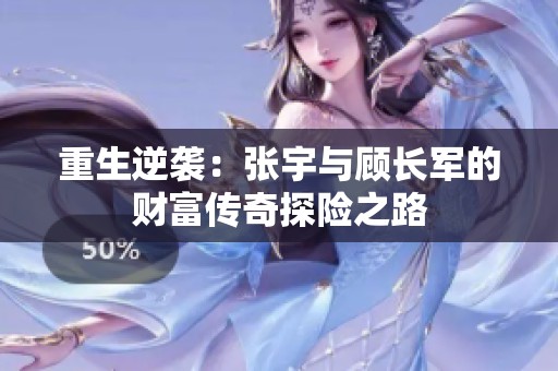 重生逆袭：张宇与顾长军的财富传奇探险之路
