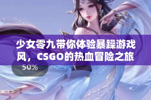 少女零九带你体验暴躁游戏风，CSGO的热血冒险之旅