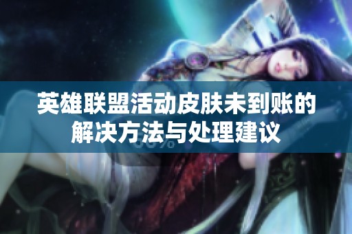 英雄联盟活动皮肤未到账的解决方法与处理建议