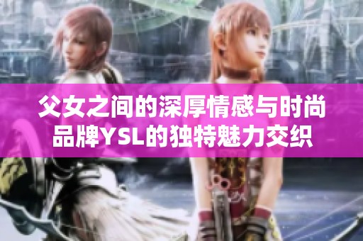 父女之间的深厚情感与时尚品牌YSL的独特魅力交织